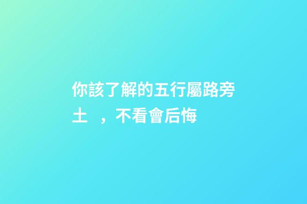 你該了解的五行屬路旁土，不看會后悔
